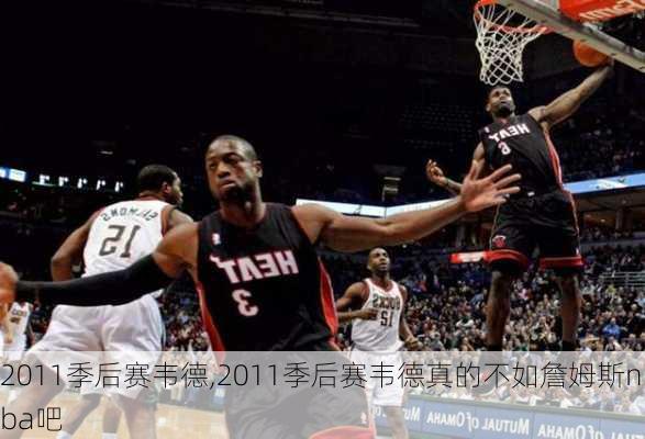 2011季后赛韦德,2011季后赛韦德真的不如詹姆斯nba吧