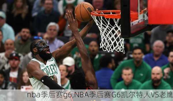 nba季后赛g6,NBA季后赛G6凯尔特人VS老鹰