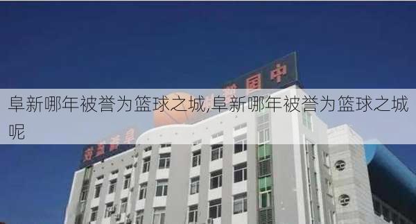 阜新哪年被誉为篮球之城,阜新哪年被誉为篮球之城呢