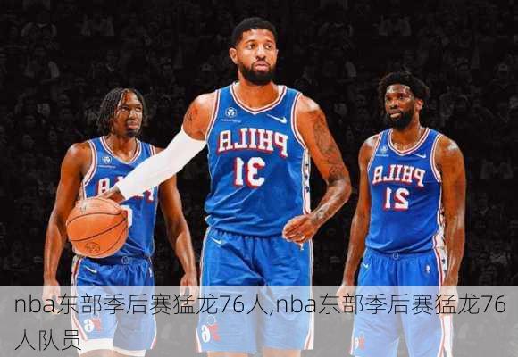 nba东部季后赛猛龙76人,nba东部季后赛猛龙76人队员