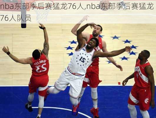 nba东部季后赛猛龙76人,nba东部季后赛猛龙76人队员