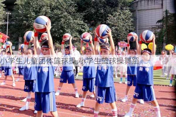 小学生儿童团体篮球操,小学生篮球操舞蹈