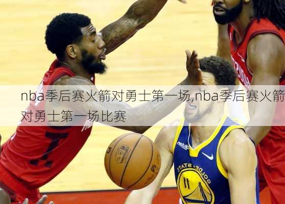 nba季后赛火箭对勇士第一场,nba季后赛火箭对勇士第一场比赛