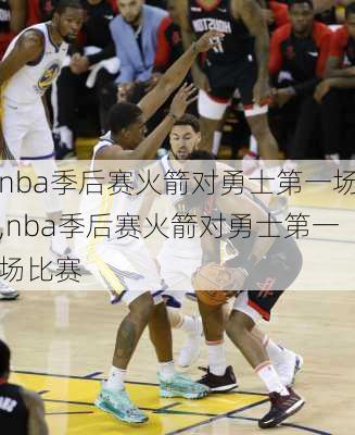 nba季后赛火箭对勇士第一场,nba季后赛火箭对勇士第一场比赛