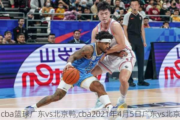 cba篮球广东vs北京鸭,cba2021年4月5日广东vs北京