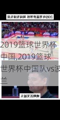 2019篮球世界杯中国,2019篮球世界杯中国队vs波兰