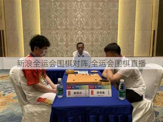 新浪全运会围棋对阵,全运会围棋直播