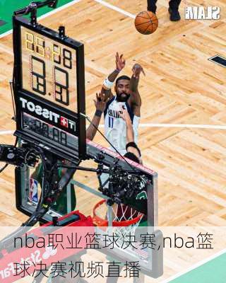 nba职业篮球决赛,nba篮球决赛视频直播