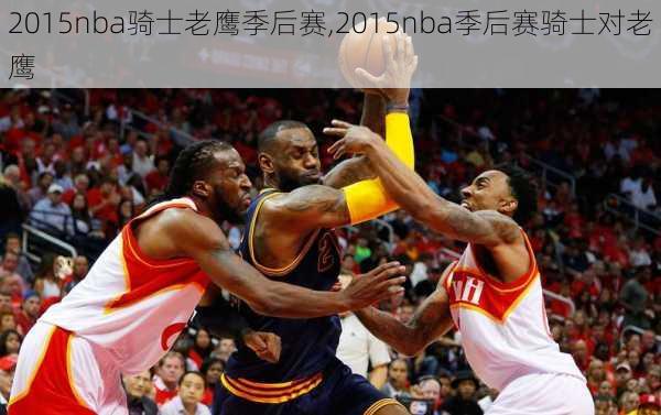 2015nba骑士老鹰季后赛,2015nba季后赛骑士对老鹰