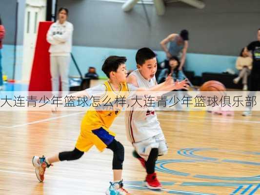 大连青少年篮球怎么样,大连青少年篮球俱乐部