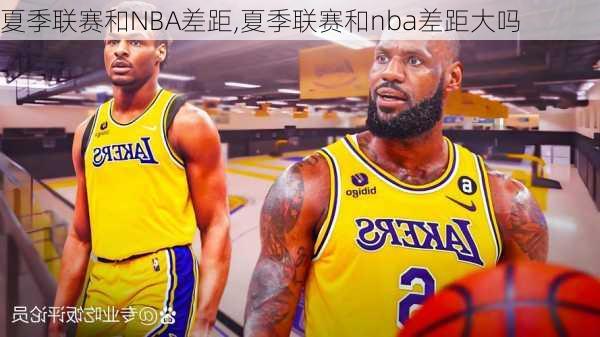 夏季联赛和NBA差距,夏季联赛和nba差距大吗