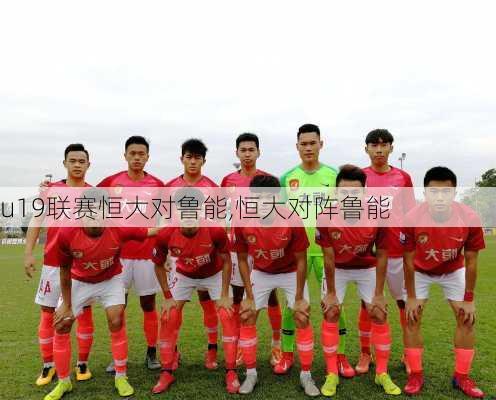 u19联赛恒大对鲁能,恒大对阵鲁能