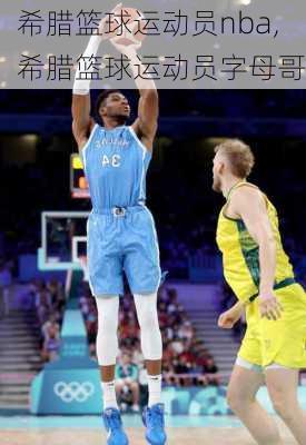 希腊篮球运动员nba,希腊篮球运动员字母哥