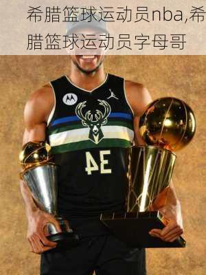 希腊篮球运动员nba,希腊篮球运动员字母哥