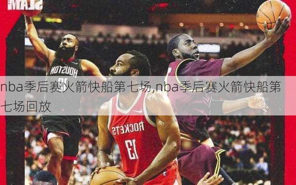 nba季后赛火箭快船第七场,nba季后赛火箭快船第七场回放