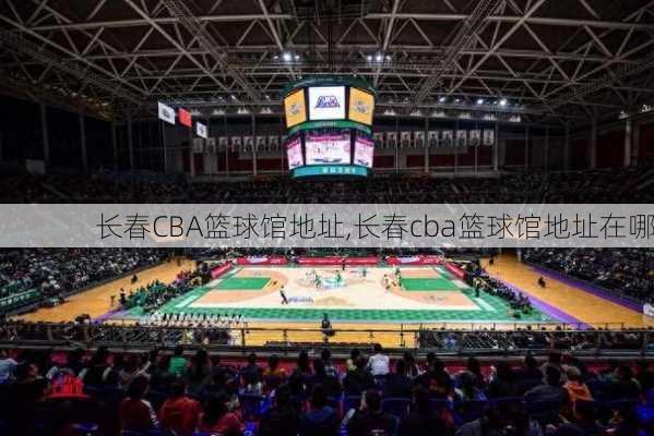 长春CBA篮球馆地址,长春cba篮球馆地址在哪