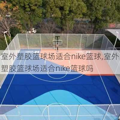 室外塑胶篮球场适合nike篮球,室外塑胶篮球场适合nike篮球吗