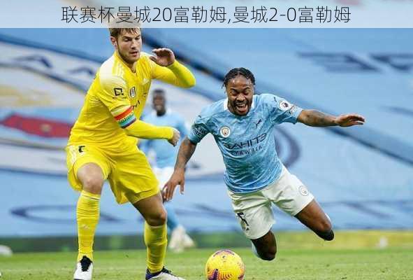 联赛杯曼城20富勒姆,曼城2-0富勒姆