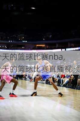 今天的篮球比赛nba,今天的篮球比赛直播视频